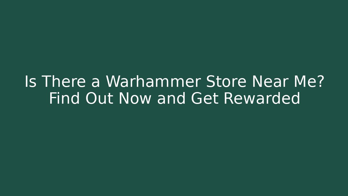 Is There a Warhammer Store Near Me? Find Out Now and Get Rewarded
