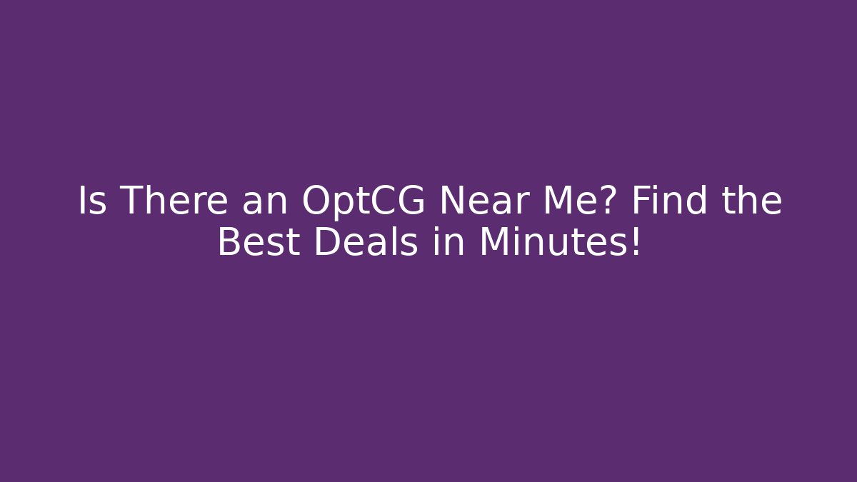 Is There an OptCG Near Me? Find the Best Deals in Minutes!