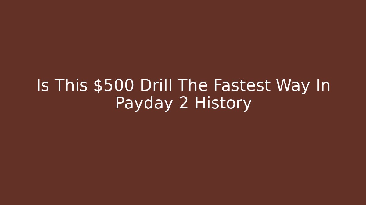 Is This $500 Drill The Fastest Way In Payday 2 History