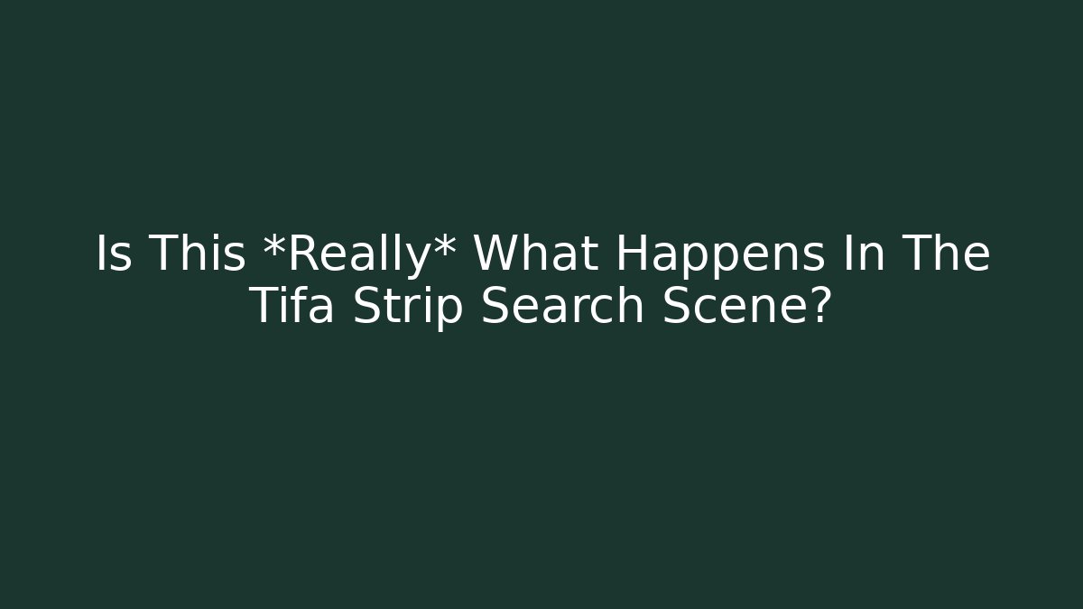 Is This *Really* What Happens In The Tifa Strip Search Scene?