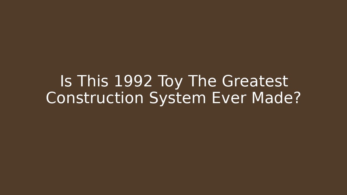 Is This 1992 Toy The Greatest Construction System Ever Made?