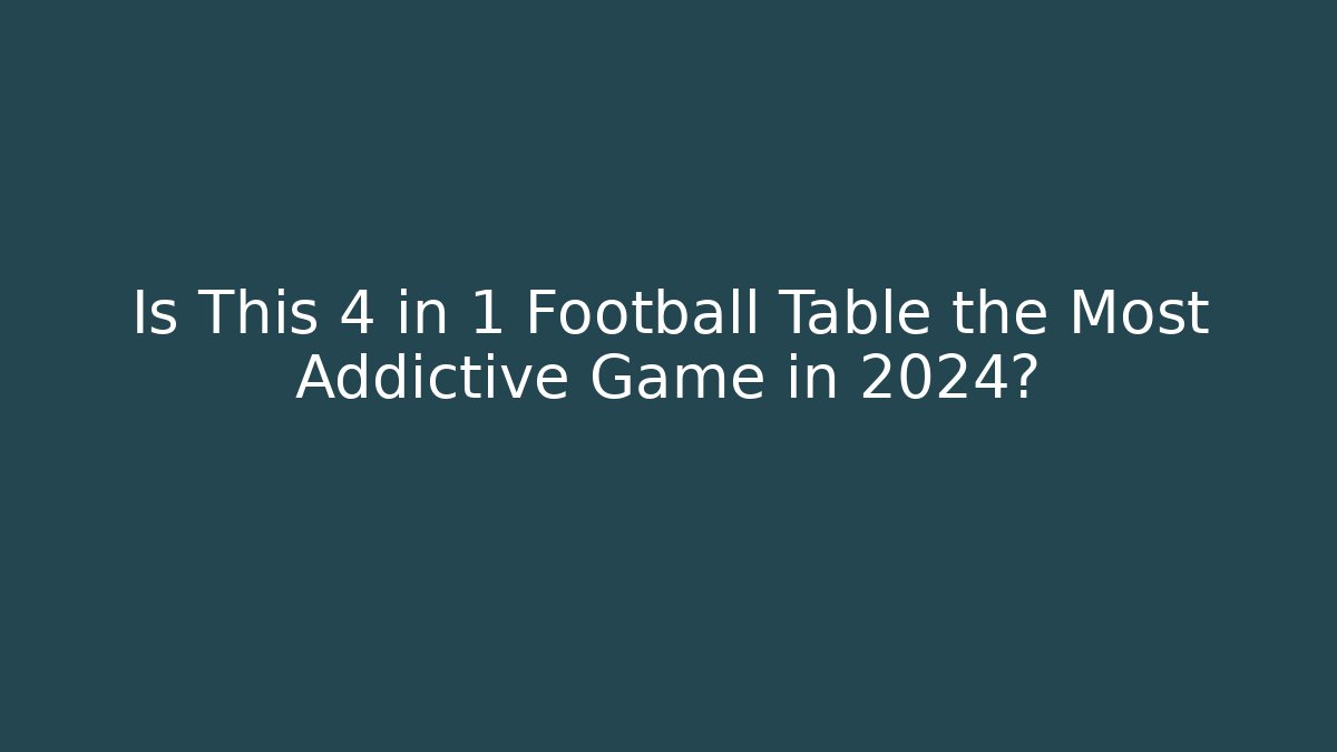 Is This 4 in 1 Football Table the Most Addictive Game in 2024?