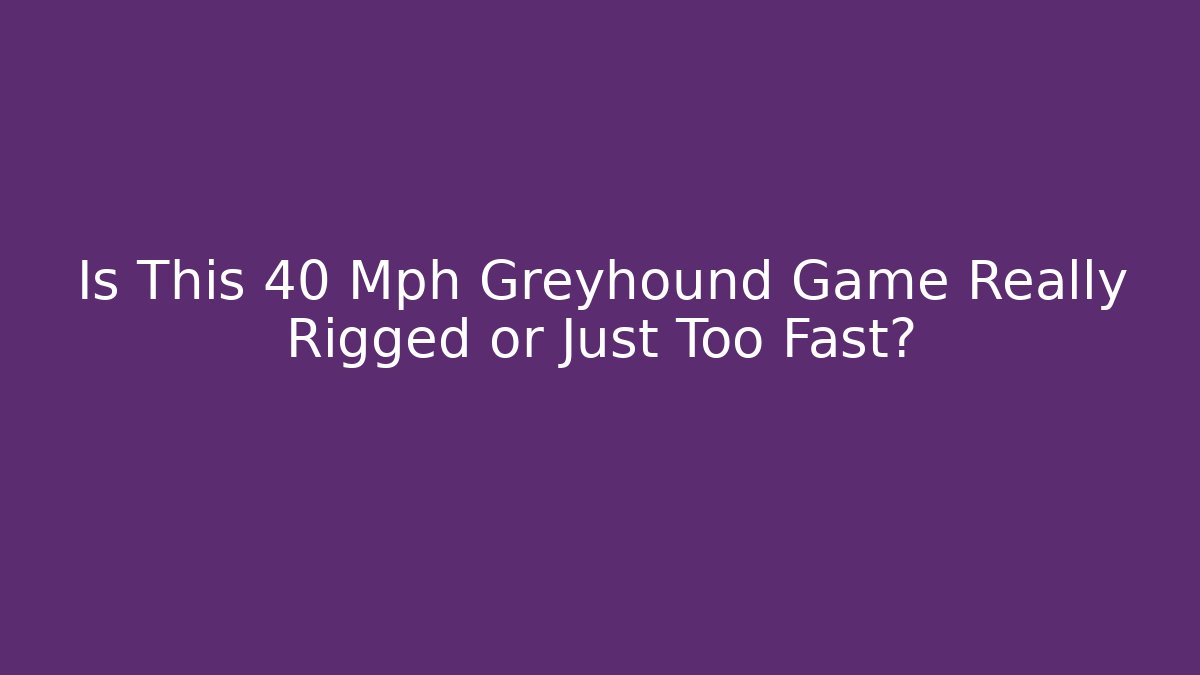 Is This 40 Mph Greyhound Game Really Rigged or Just Too Fast?