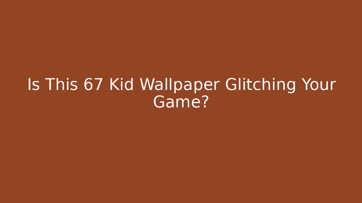 Is This 67 Kid Wallpaper Glitching Your Game?