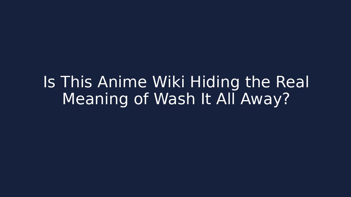 Is This Anime Wiki Hiding the Real Meaning of Wash It All Away?