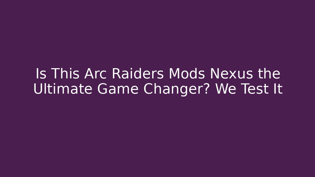 Is This Arc Raiders Mods Nexus the Ultimate Game Changer? We Test It