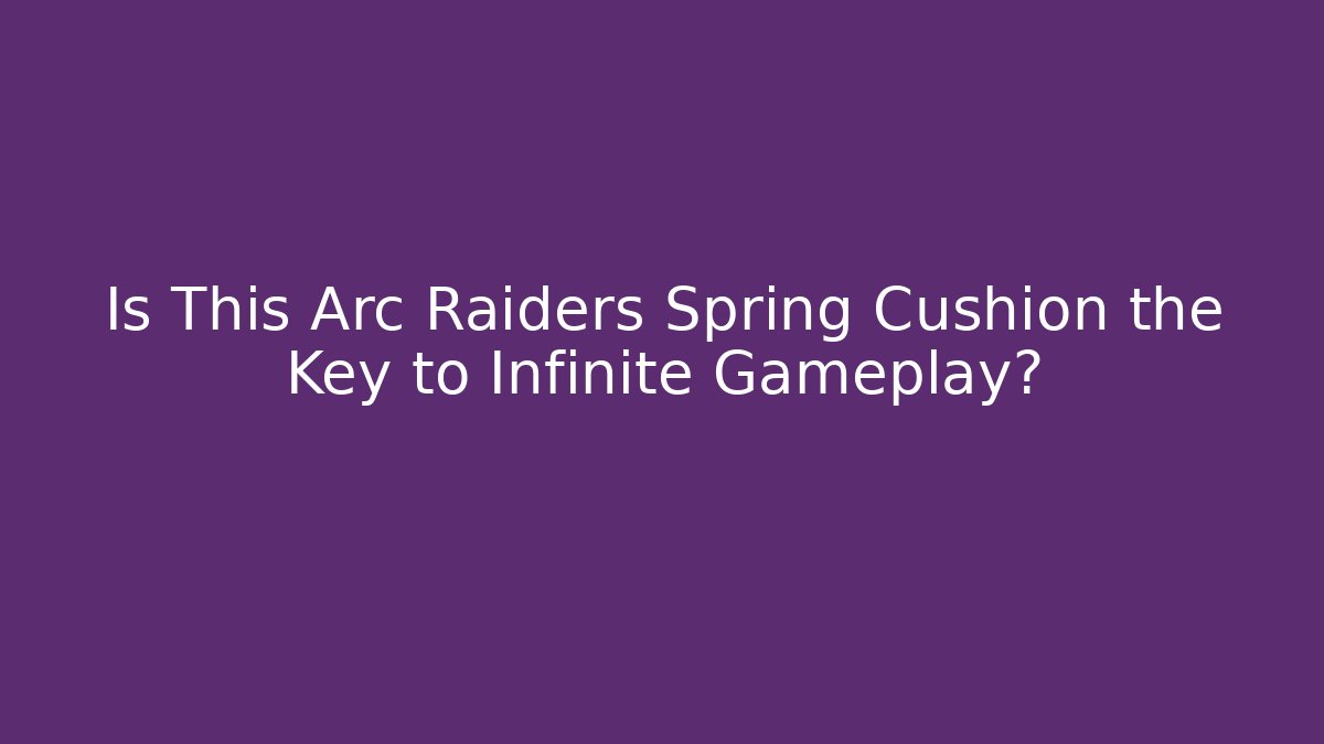 Is This Arc Raiders Spring Cushion the Key to Infinite Gameplay?