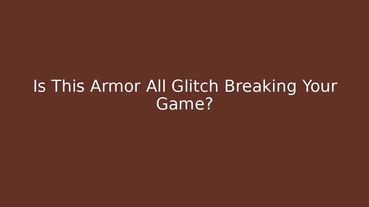 Is This Armor All Glitch Breaking Your Game?
