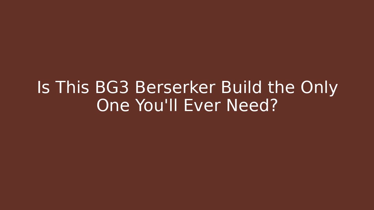 Is This BG3 Berserker Build the Only One You'll Ever Need?