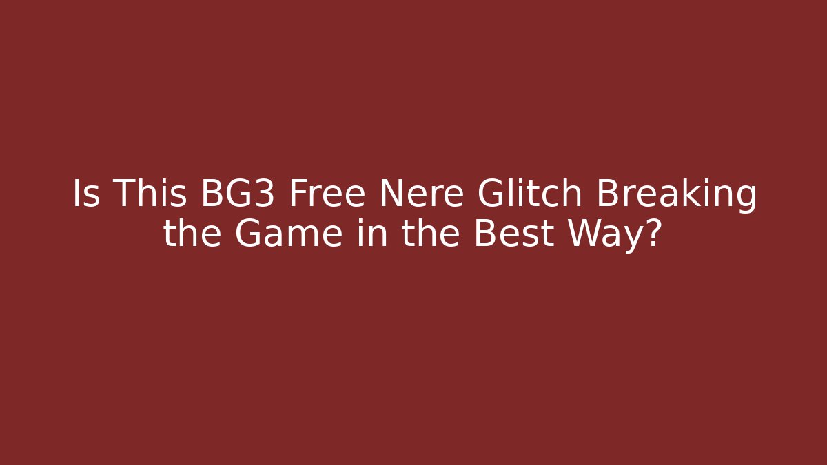 Is This BG3 Free Nere Glitch Breaking the Game in the Best Way?