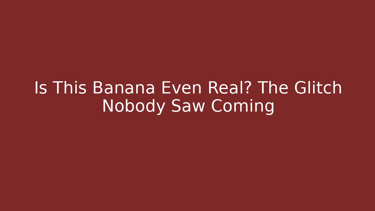 Is This Banana Even Real? The Glitch Nobody Saw Coming