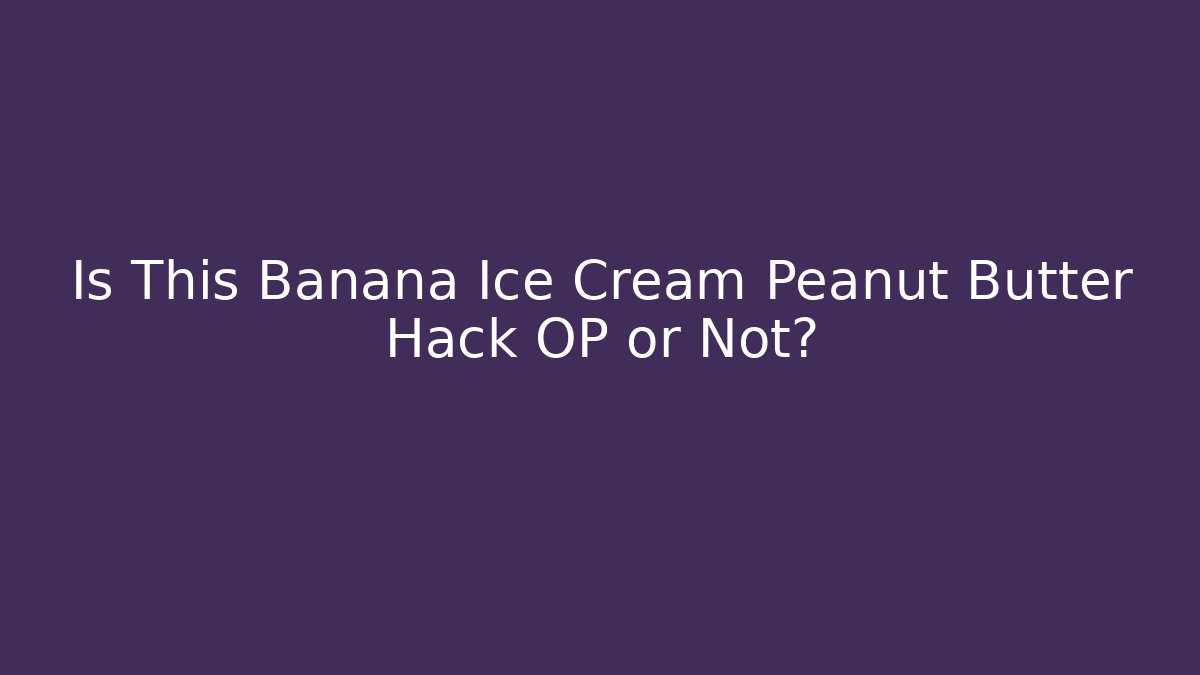 Is This Banana Ice Cream Peanut Butter Hack OP or Not?