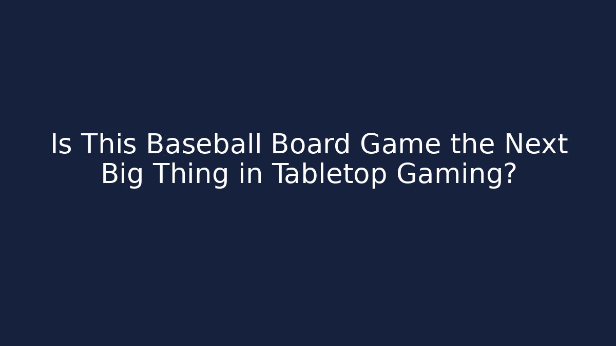 Is This Baseball Board Game the Next Big Thing in Tabletop Gaming?