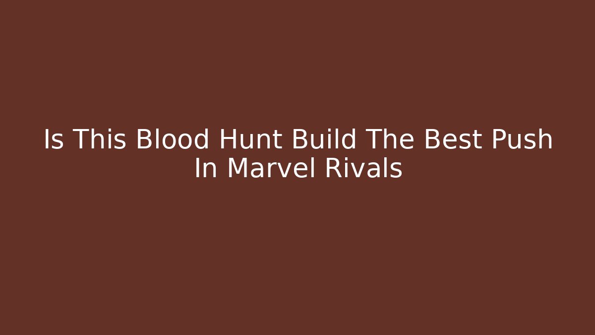 Is This Blood Hunt Build The Best Push In Marvel Rivals