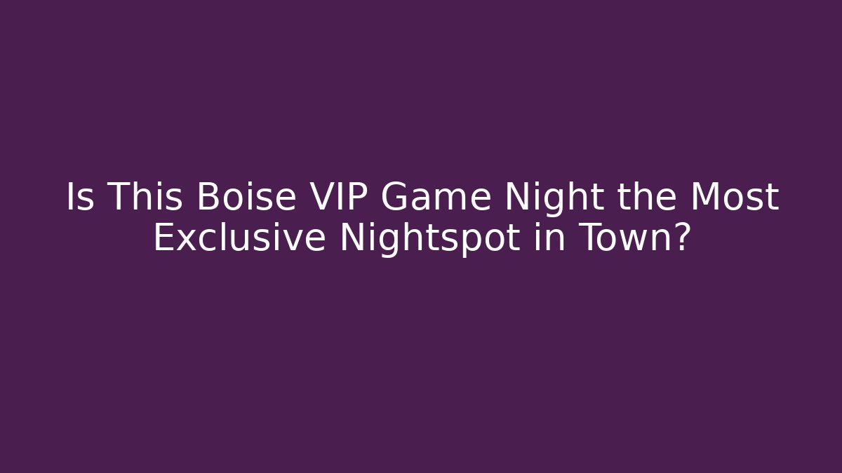 Is This Boise VIP Game Night the Most Exclusive Nightspot in Town?