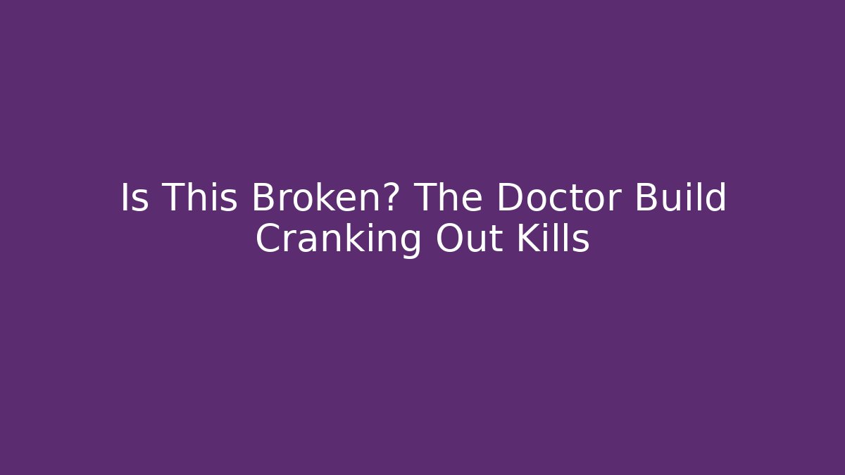 Is This Broken? The Doctor Build Cranking Out Kills
