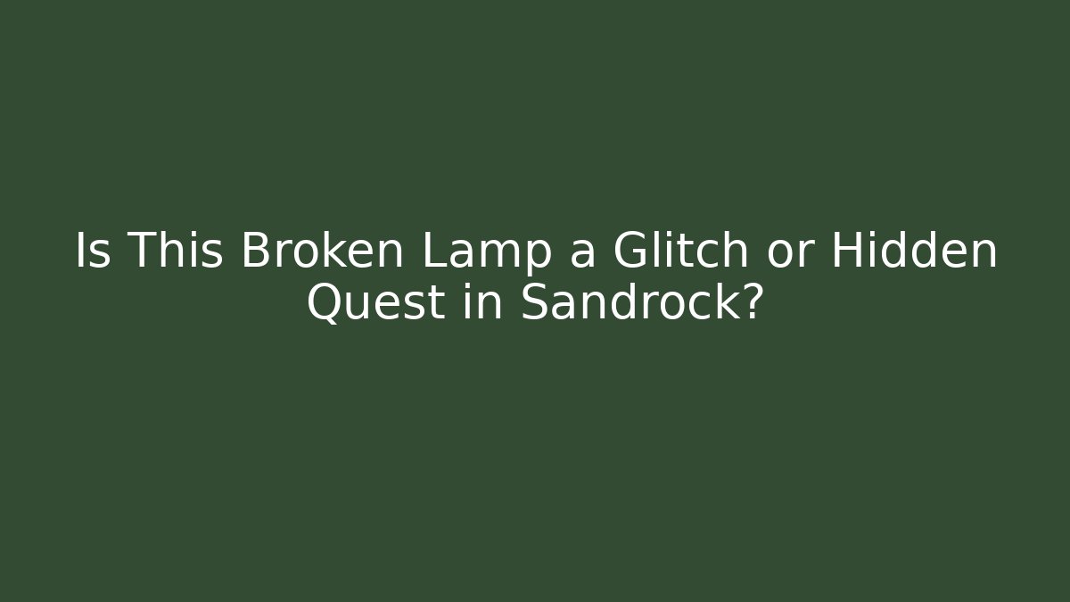 Is This Broken Lamp a Glitch or Hidden Quest in Sandrock?
