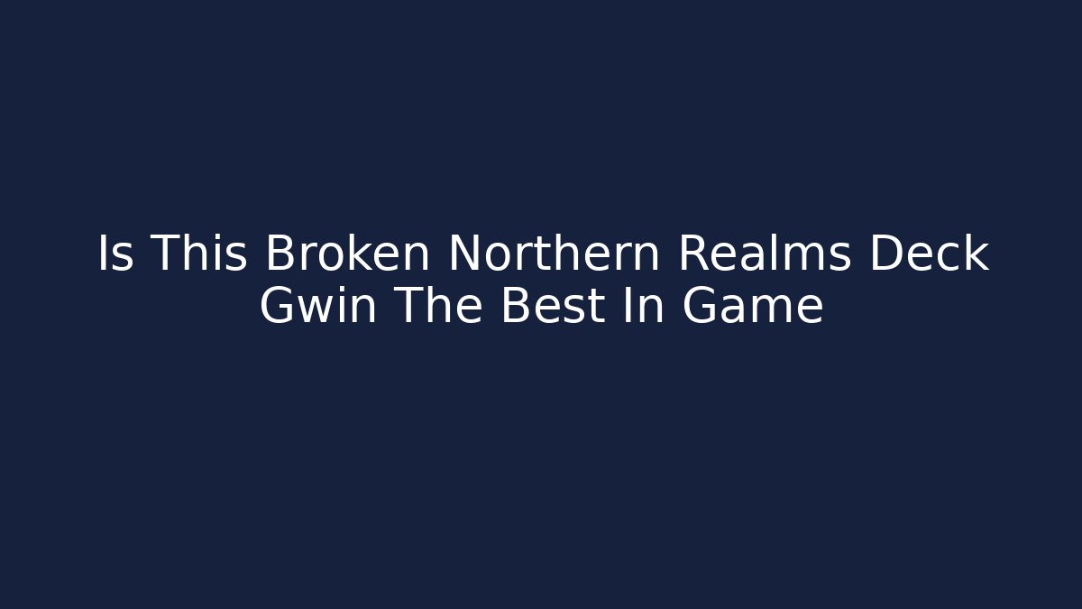 Is This Broken Northern Realms Deck Gwin The Best In Game - Vintage E-Juice