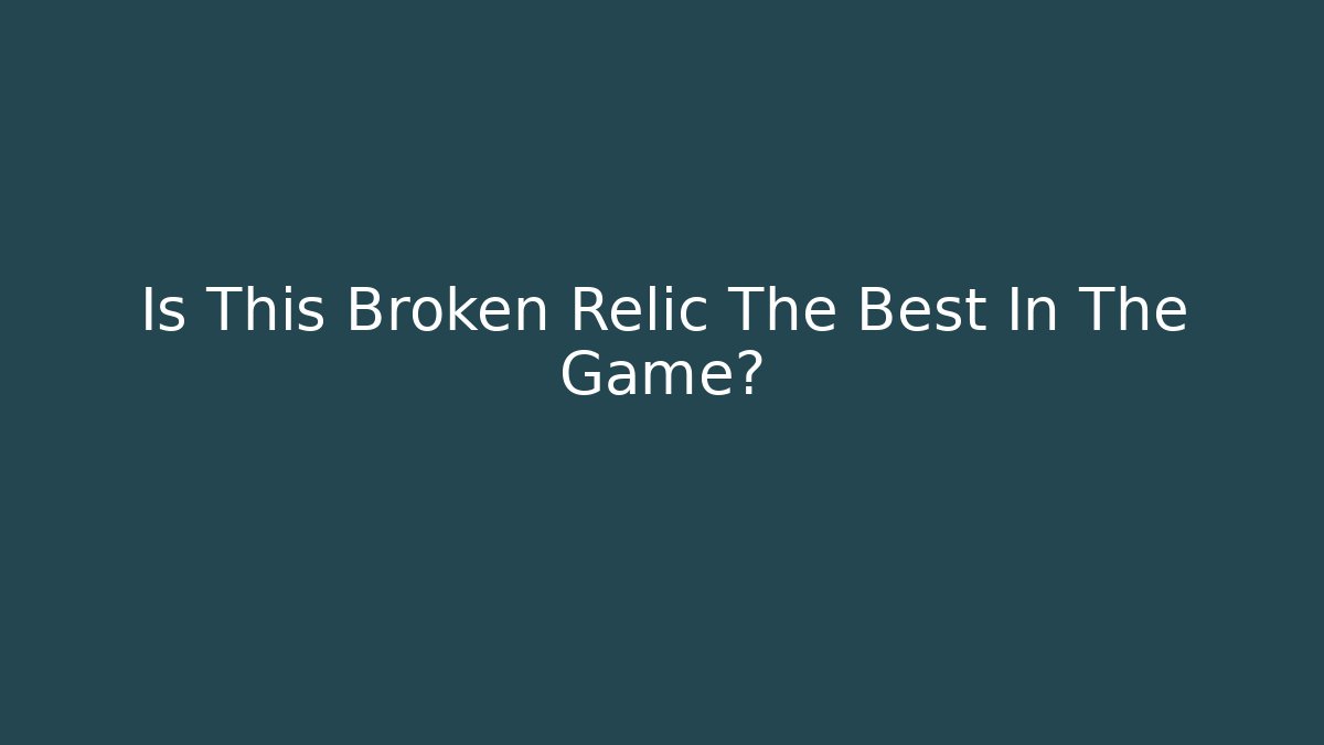 Is This Broken Relic The Best In The Game?