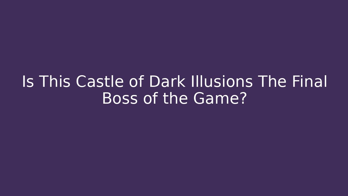Is This Castle of Dark Illusions The Final Boss of the Game?