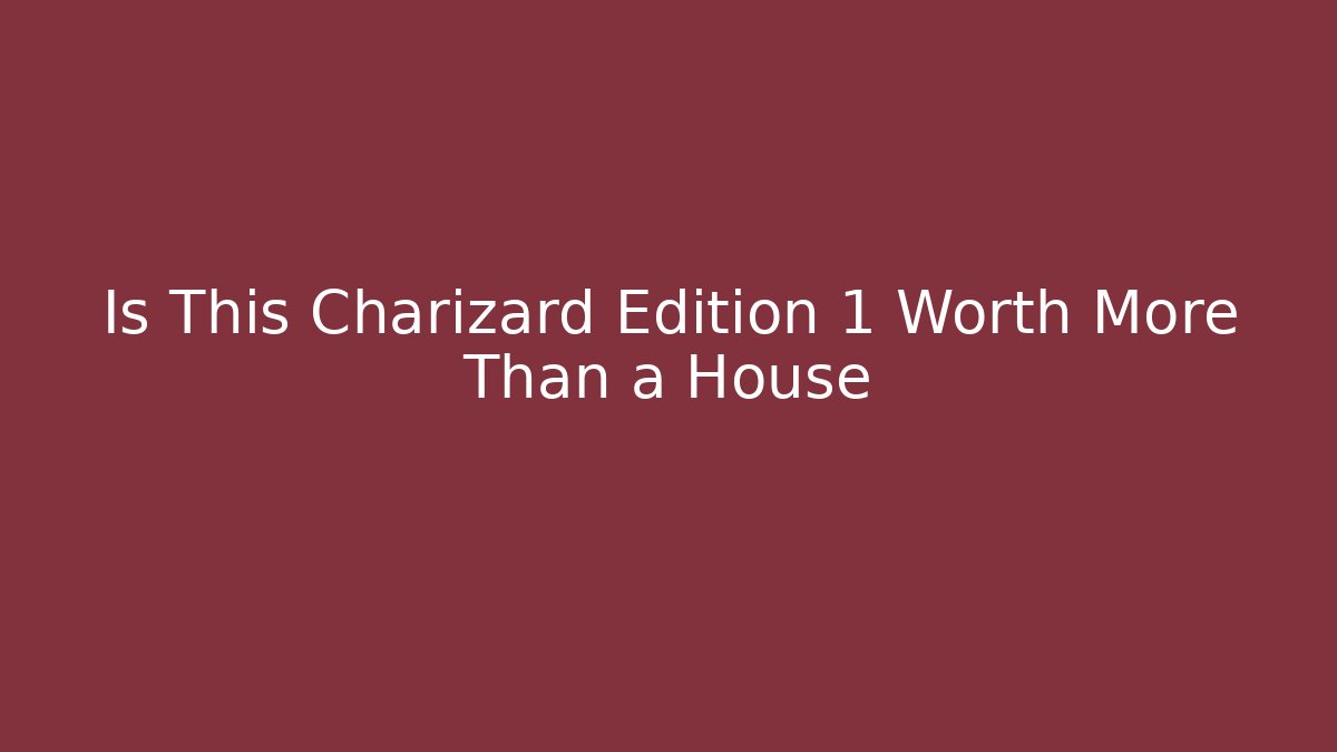 Is This Charizard Edition 1 Worth More Than a House