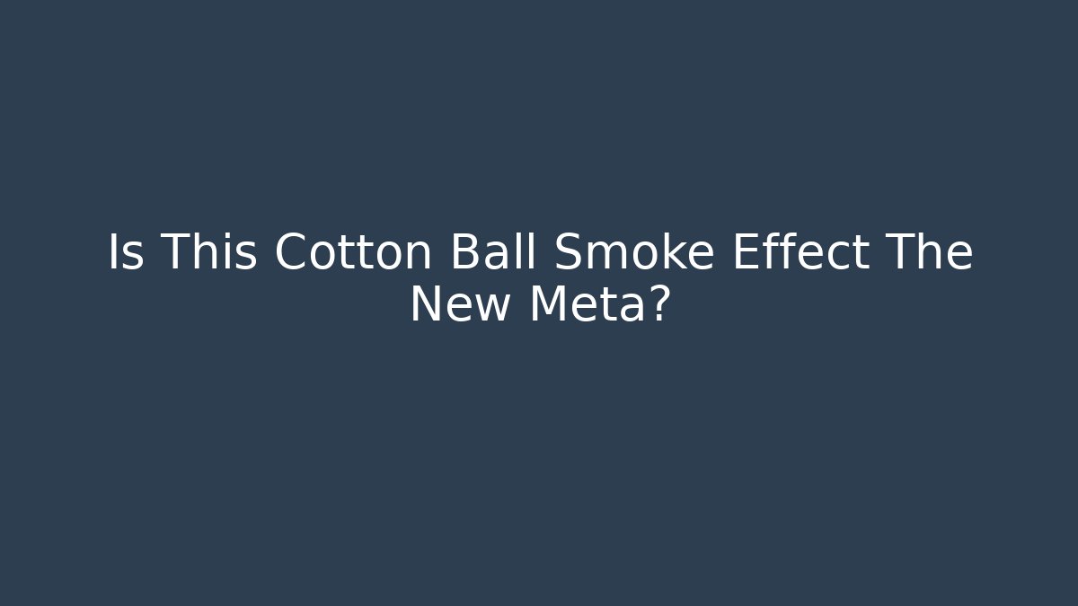 Is This Cotton Ball Smoke Effect The New Meta?