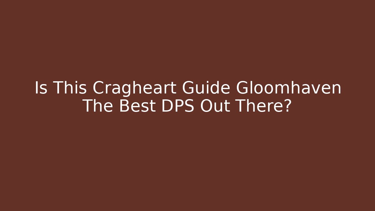 Is This Cragheart Guide Gloomhaven The Best DPS Out There? - Vintage E-Juice