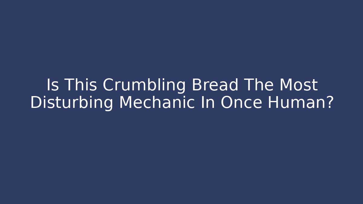 Is This Crumbling Bread The Most Disturbing Mechanic In Once Human?