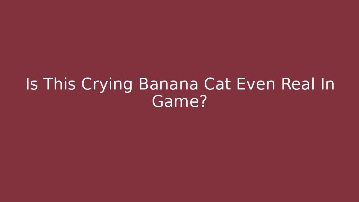 Is This Crying Banana Cat Even Real In Game?