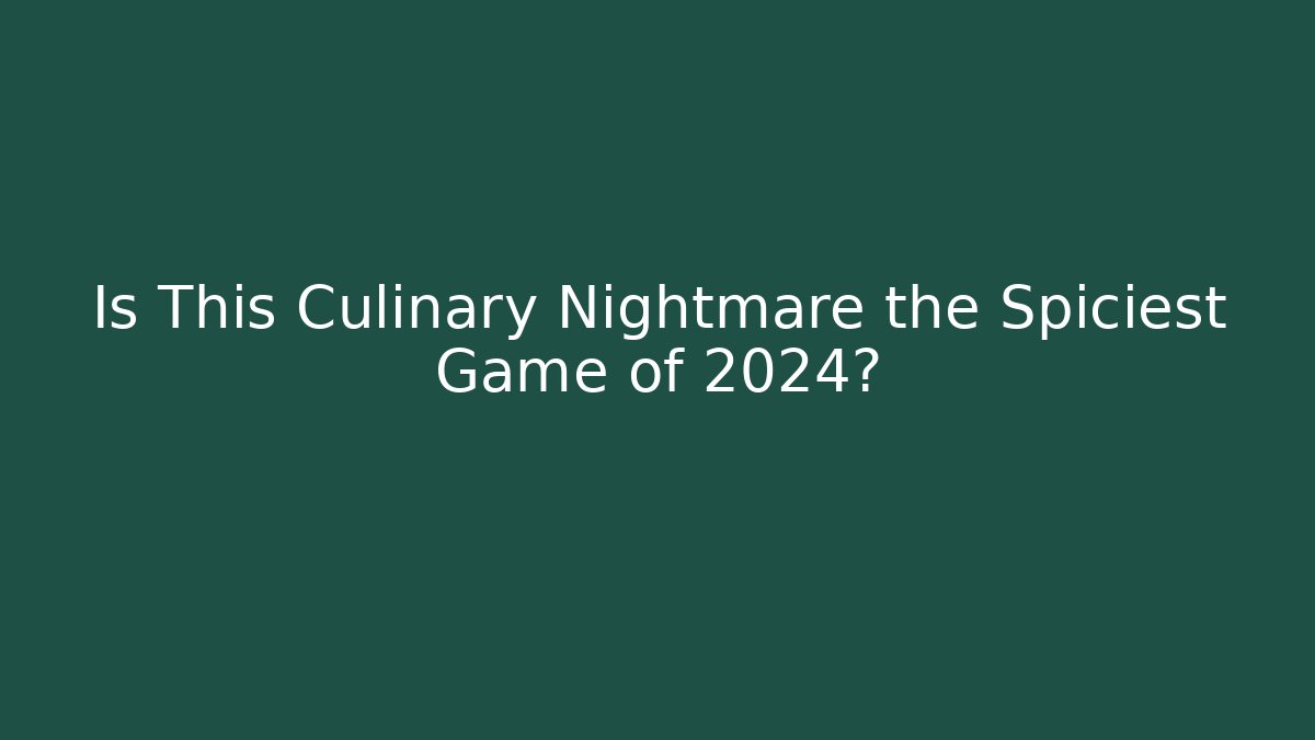 Is This Culinary Nightmare the Spiciest Game of 2024?