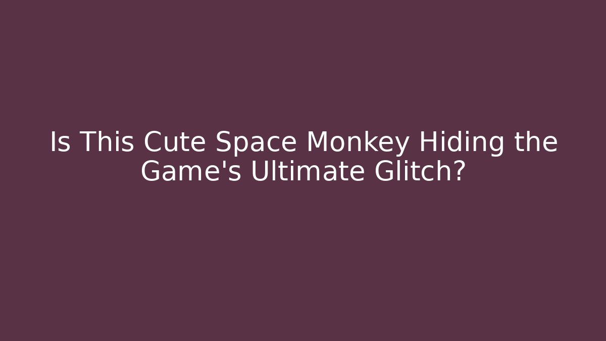 Is This Cute Space Monkey Hiding the Game's Ultimate Glitch?