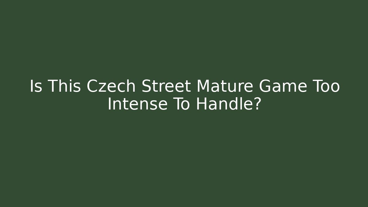 Is This Czech Street Mature Game Too Intense To Handle?
