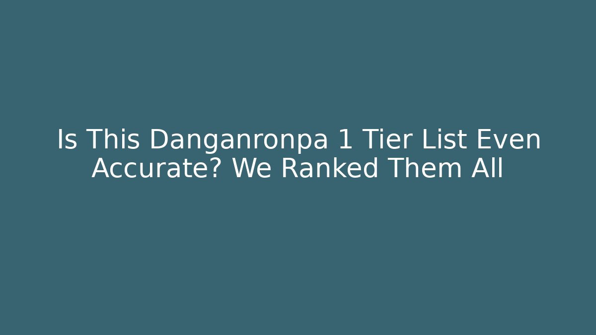 Is This Danganronpa 1 Tier List Even Accurate? We Ranked Them All