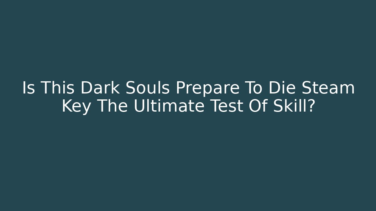 Is This Dark Souls Prepare To Die Steam Key The Ultimate Test Of Skill? - Vintage E-Juice