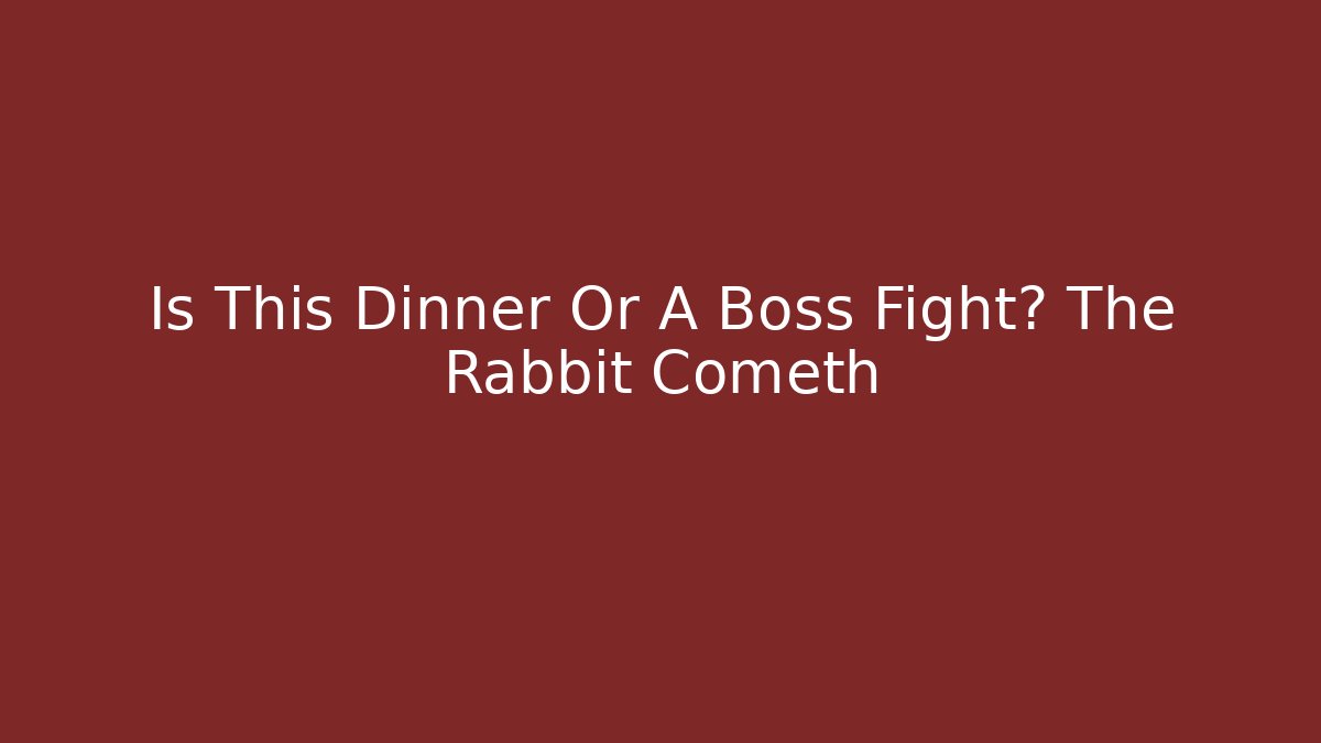 Is This Dinner Or A Boss Fight? The Rabbit Cometh