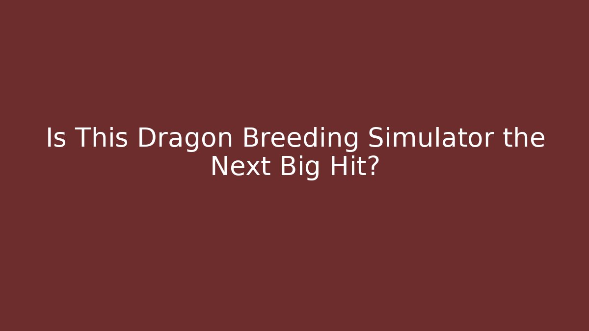 Is This Dragon Breeding Simulator the Next Big Hit?