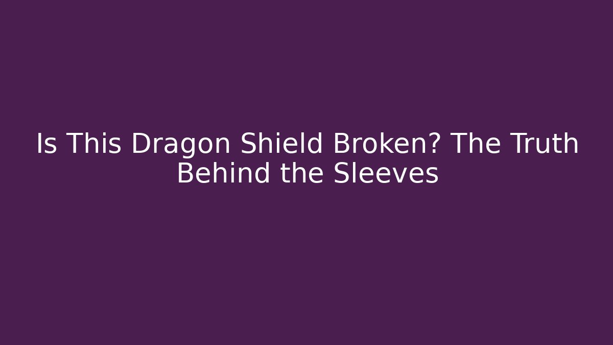 Is This Dragon Shield Broken? The Truth Behind the Sleeves