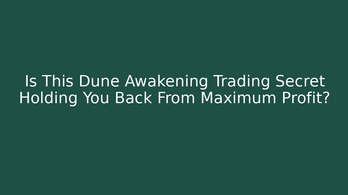 Is This Dune Awakening Trading Secret Holding You Back From Maximum Profit?
