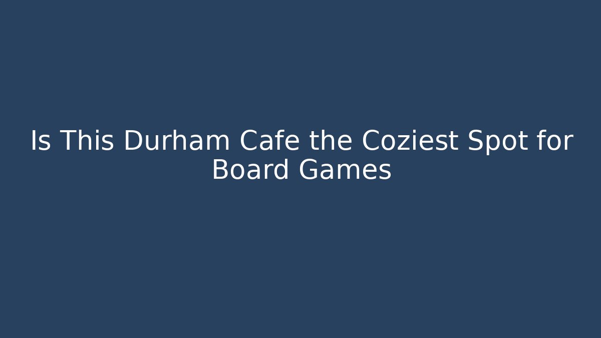 Is This Durham Cafe the Coziest Spot for Board Games