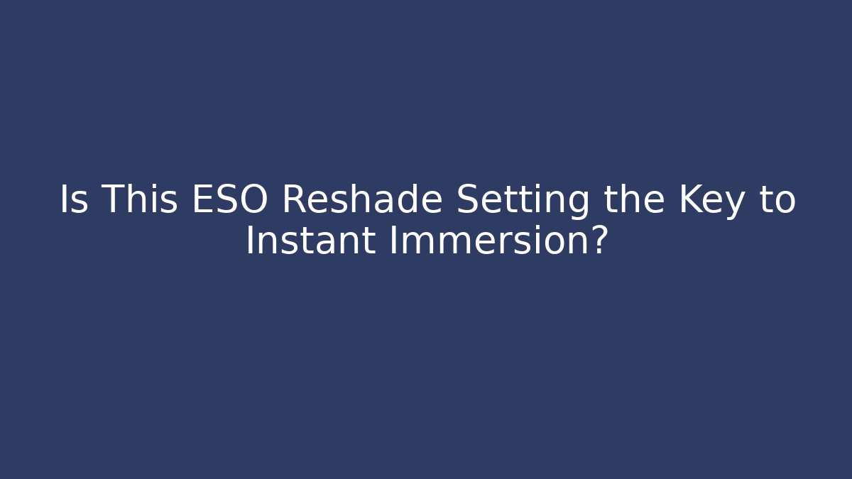 Is This ESO Reshade Setting the Key to Instant Immersion?