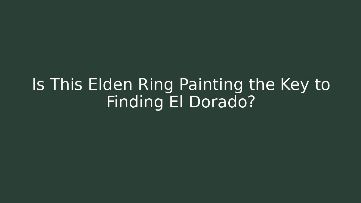 Is This Elden Ring Painting the Key to Finding El Dorado?