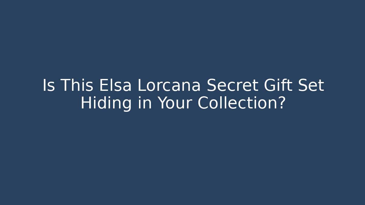 Is This Elsa Lorcana Secret Gift Set Hiding in Your Collection?