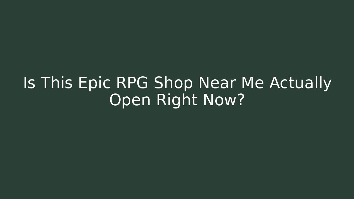 Is This Epic RPG Shop Near Me Actually Open Right Now?