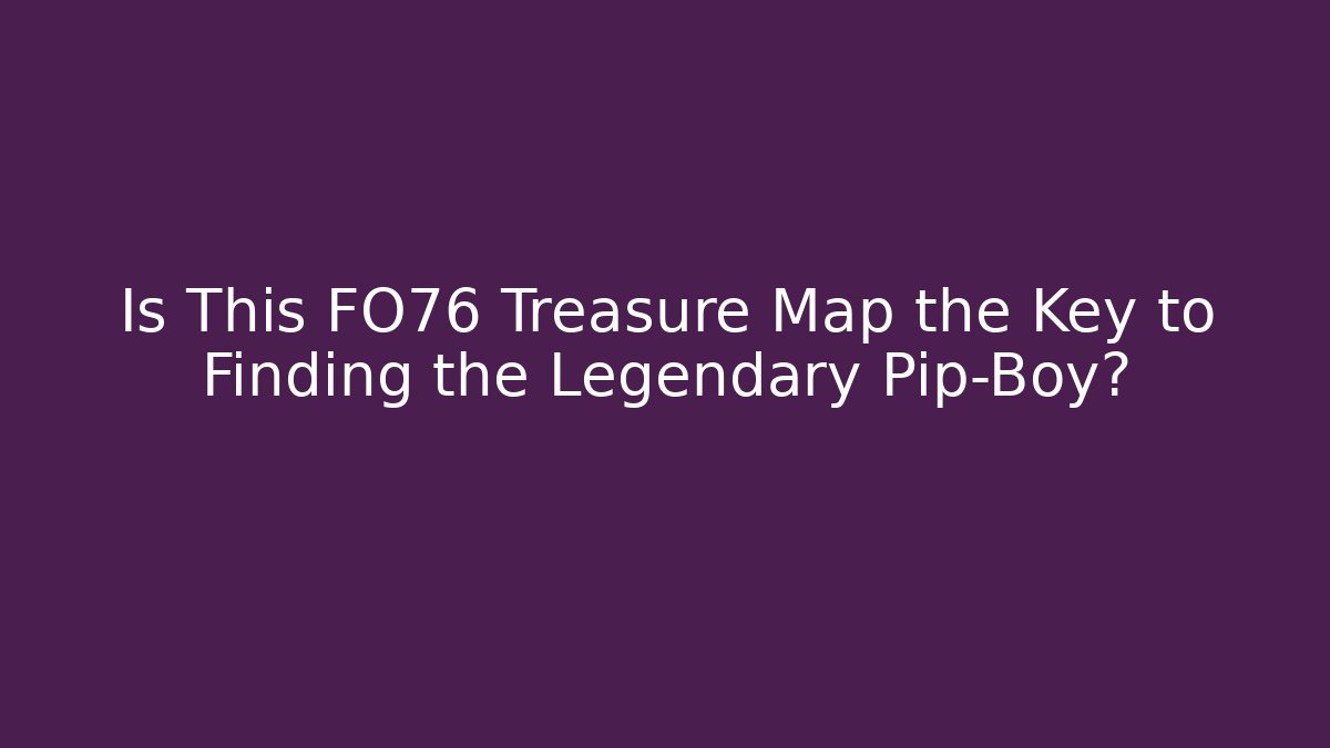 Is This FO76 Treasure Map the Key to Finding the Legendary Pip-Boy?