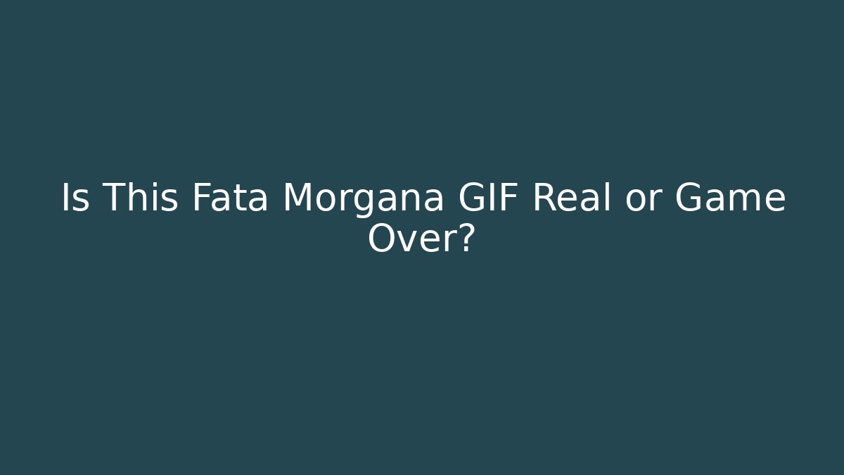 Is This Fata Morgana GIF Real or Game Over?