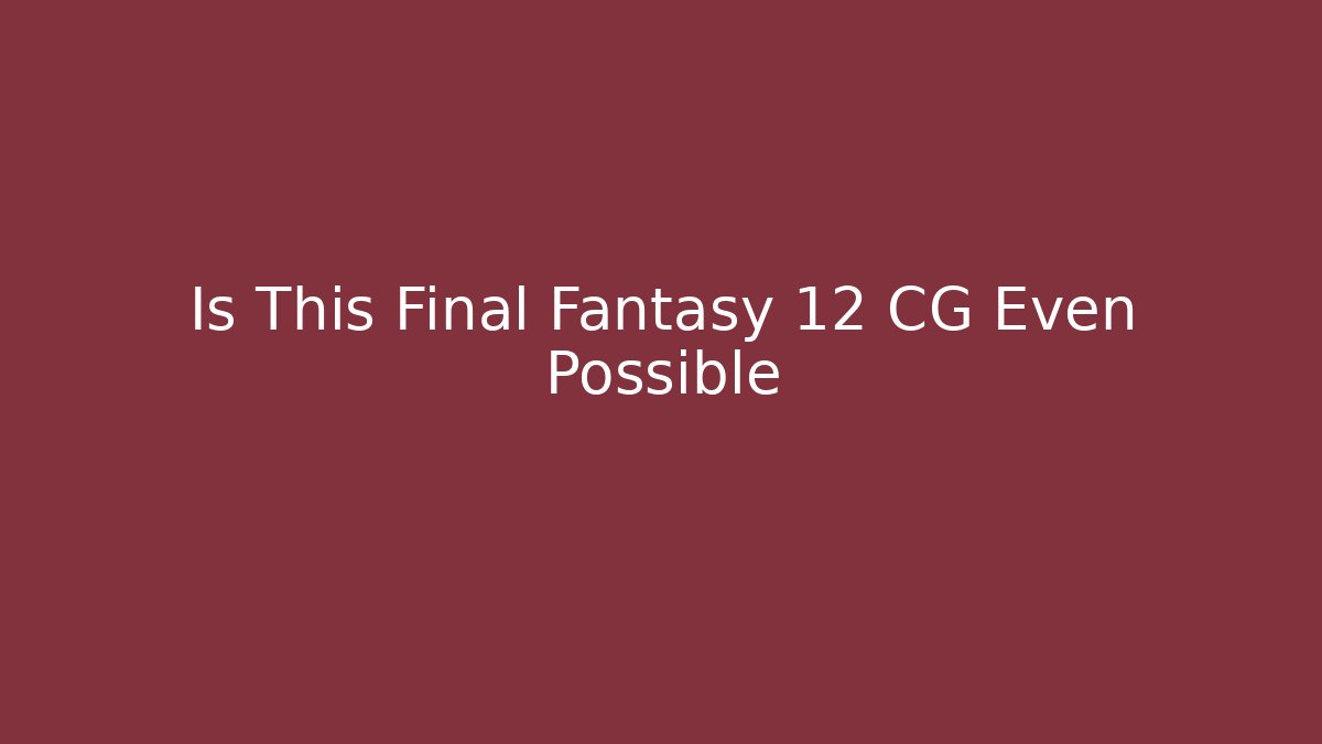Is This Final Fantasy 12 CG Even Possible
