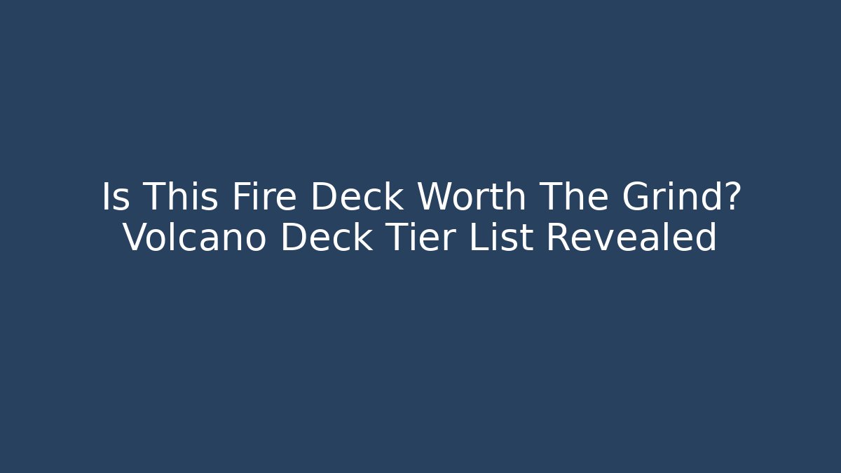 Is This Fire Deck Worth The Grind? Volcano Deck Tier List Revealed