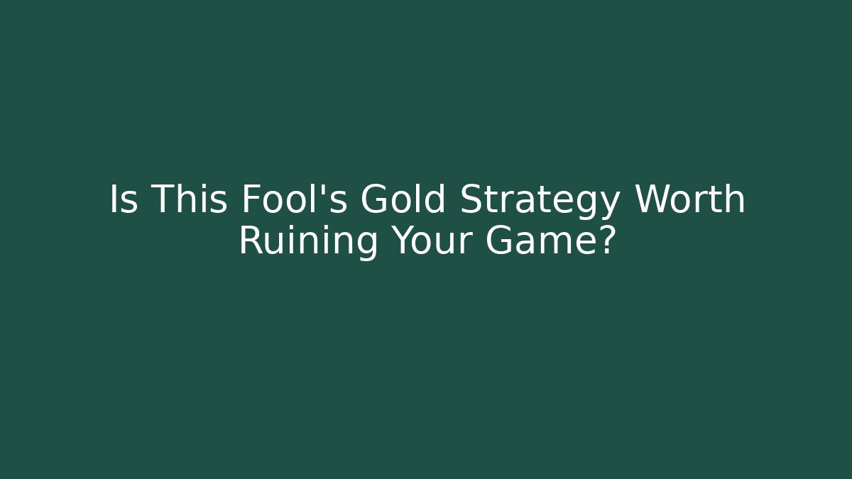 Is This Fool's Gold Strategy Worth Ruining Your Game?