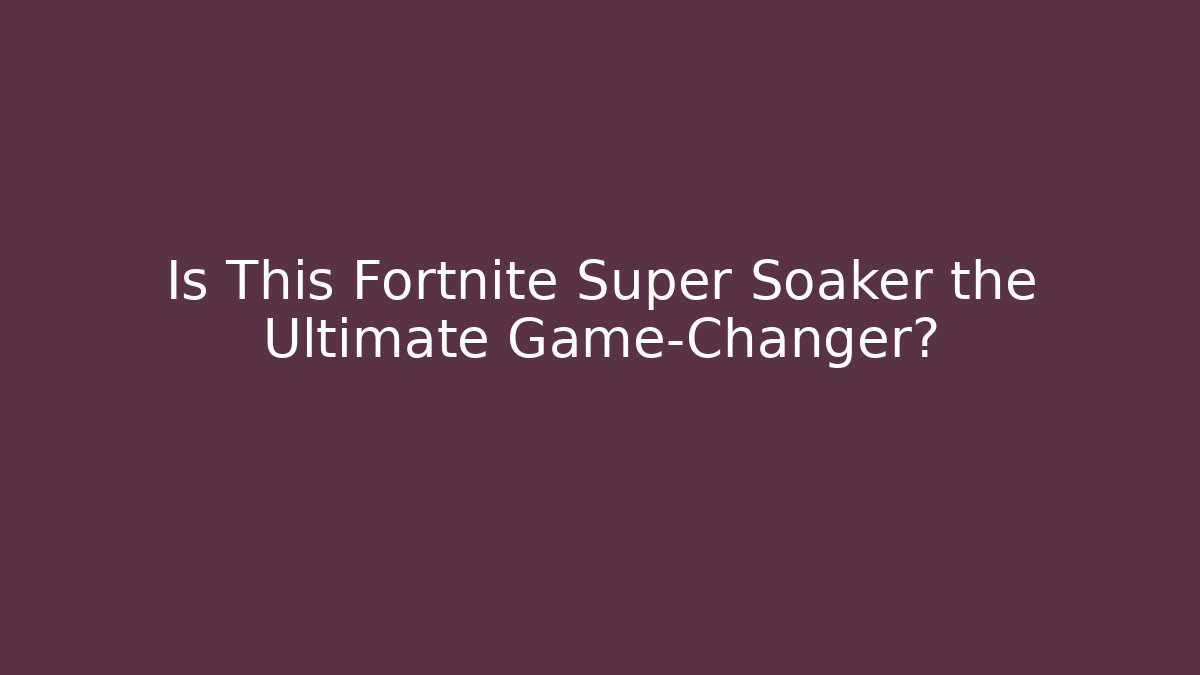 Is This Fortnite Super Soaker the Ultimate Game-Changer?