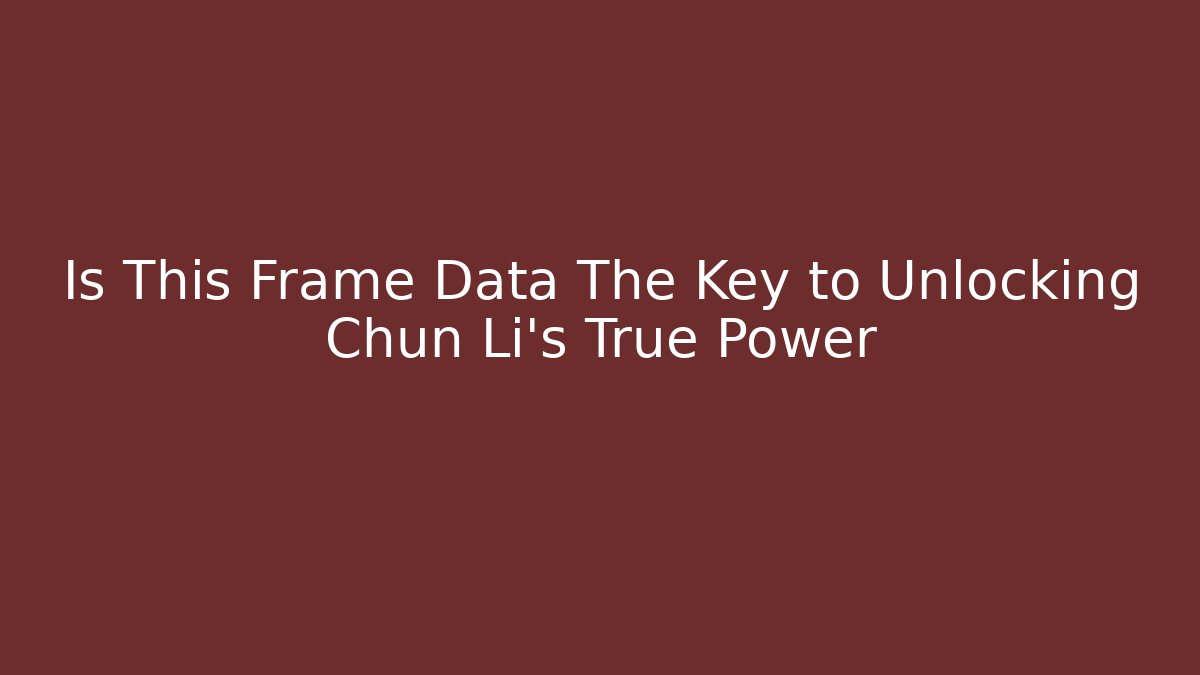 Is This Frame Data The Key to Unlocking Chun Li's True Power
